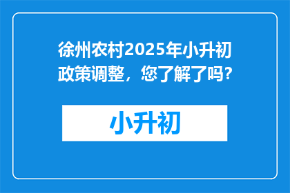 徐州农村2025年小升初政策调整，您了解了吗？