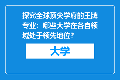 探究全球顶尖学府的王牌专业：哪些大学在各自领域处于领先地位？
