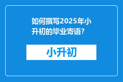 如何撰写2025年小升初的毕业寄语？