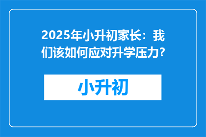 2025年小升初家长：我们该如何应对升学压力？