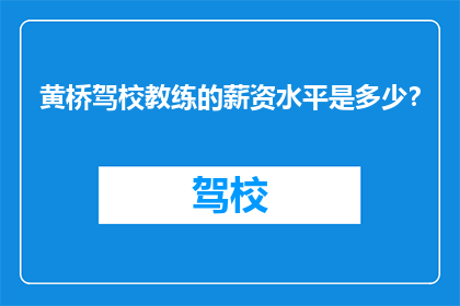 黄桥驾校教练的薪资水平是多少？