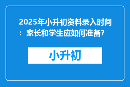 2025年小升初资料录入时间：家长和学生应如何准备？