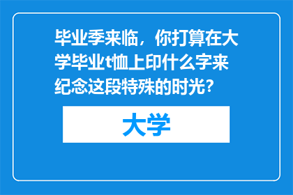 毕业季来临，你打算在大学毕业t恤上印什么字来纪念这段特殊的时光？