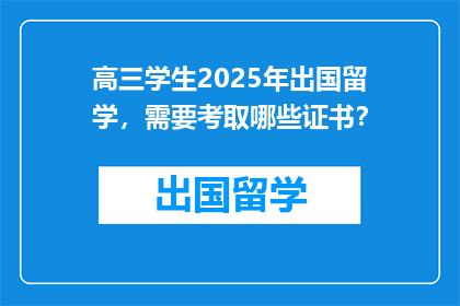 高三学生2025年出国留学，需要考取哪些证书？