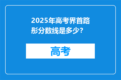 2025年高考界首路彤分数线是多少？