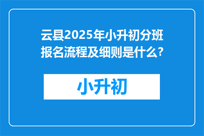 云县2025年小升初分班报名流程及细则是什么？
