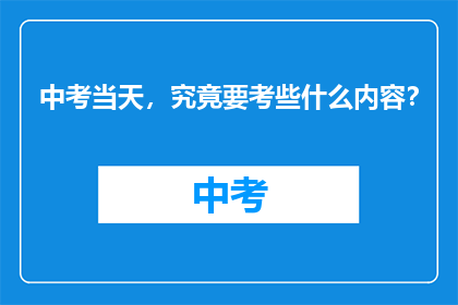 中考当天，究竟要考些什么内容？