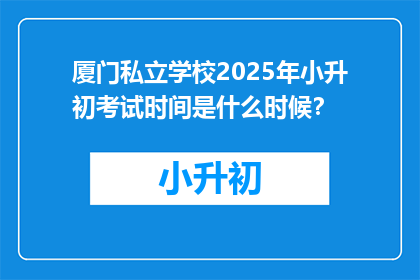 厦门私立学校2025年小升初考试时间是什么时候？