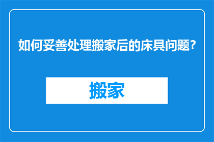 如何妥善处理搬家后的床具问题？
