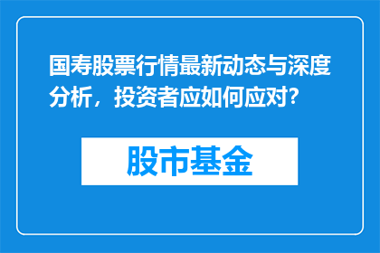 国寿股票行情最新动态与深度分析，投资者应如何应对？