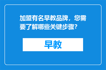 加盟有名早教品牌，您需要了解哪些关键步骤？