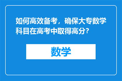 如何高效备考，确保大专数学科目在高考中取得高分？