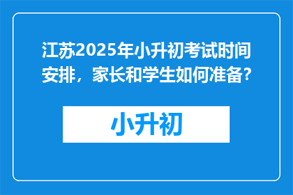 江苏2025年小升初考试时间安排，家长和学生如何准备？
