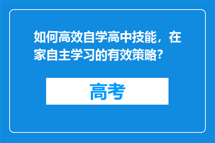 如何高效自学高中技能，在家自主学习的有效策略？
