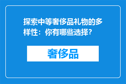 探索中等奢侈品礼物的多样性：你有哪些选择？