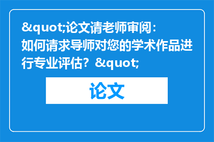 "论文请老师审阅：如何请求导师对您的学术作品进行专业评估？"