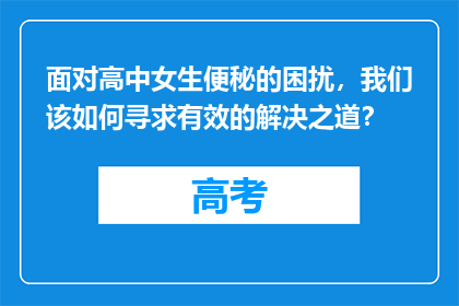 面对高中女生便秘的困扰，我们该如何寻求有效的解决之道？