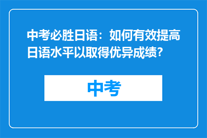 中考必胜日语：如何有效提高日语水平以取得优异成绩？