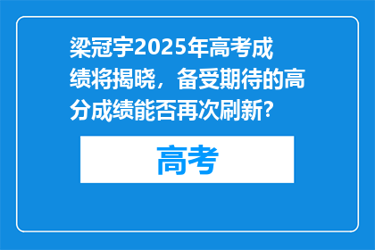 梁冠宇2025年高考成绩将揭晓，备受期待的高分成绩能否再次刷新？