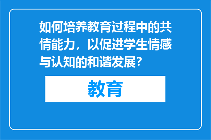 如何培养教育过程中的共情能力，以促进学生情感与认知的和谐发展？