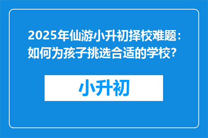 2025年仙游小升初择校难题：如何为孩子挑选合适的学校？