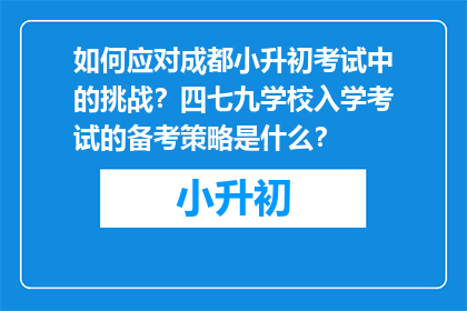 如何应对成都小升初考试中的挑战？四七九学校入学考试的备考策略是什么？