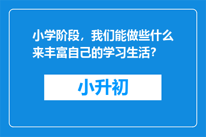 小学阶段，我们能做些什么来丰富自己的学习生活？