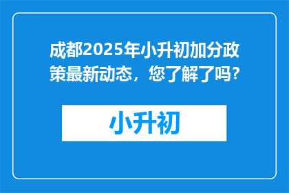 成都2025年小升初加分政策最新动态，您了解了吗？