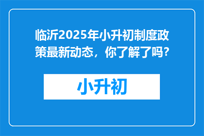 临沂2025年小升初制度政策最新动态，你了解了吗？