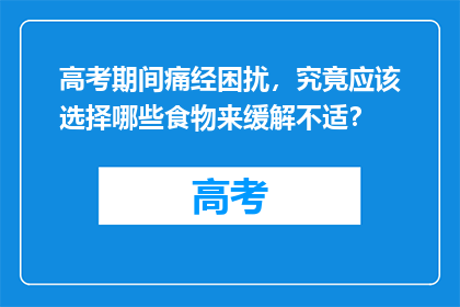 高考期间痛经困扰，究竟应该选择哪些食物来缓解不适？