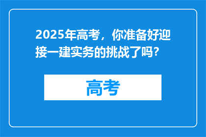 2025年高考，你准备好迎接一建实务的挑战了吗？