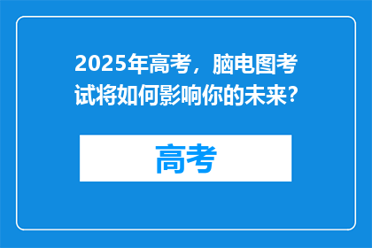 2025年高考，脑电图考试将如何影响你的未来？