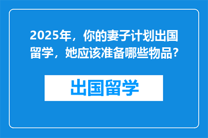 2025年，你的妻子计划出国留学，她应该准备哪些物品？