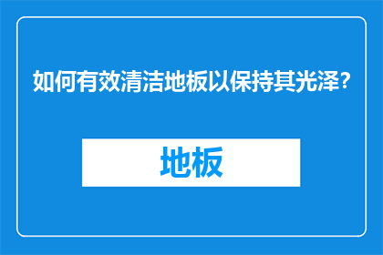 如何有效清洁地板以保持其光泽？