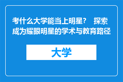考什么大学能当上明星？  探索成为耀眼明星的学术与教育路径