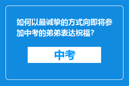 如何以最诚挚的方式向即将参加中考的弟弟表达祝福？