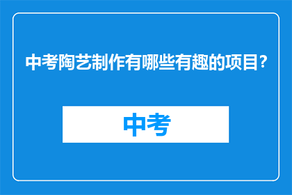 中考陶艺制作有哪些有趣的项目？