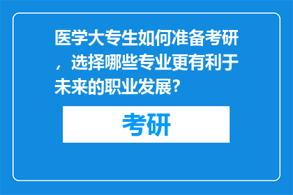 医学大专生如何准备考研，选择哪些专业更有利于未来的职业发展？