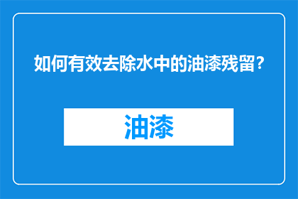 如何有效去除水中的油漆残留？