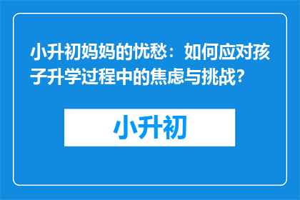 小升初妈妈的忧愁：如何应对孩子升学过程中的焦虑与挑战？