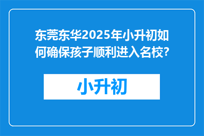 东莞东华2025年小升初如何确保孩子顺利进入名校？