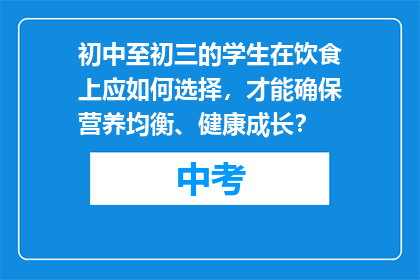 初中至初三的学生在饮食上应如何选择，才能确保营养均衡、健康成长？