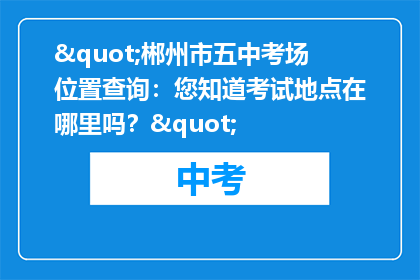 "郴州市五中考场位置查询：您知道考试地点在哪里吗？"