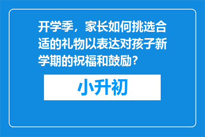 开学季，家长如何挑选合适的礼物以表达对孩子新学期的祝福和鼓励？