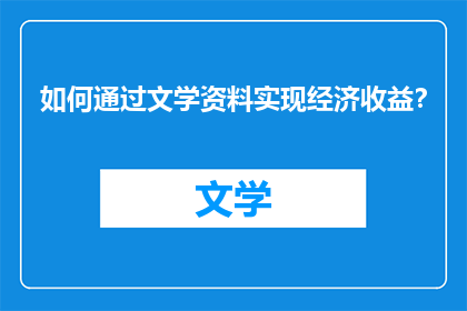 如何通过文学资料实现经济收益？