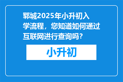 郓城2025年小升初入学流程，您知道如何通过互联网进行查询吗？