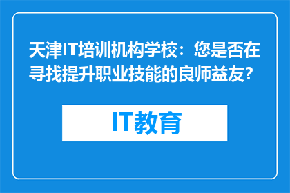 天津IT培训机构学校：您是否在寻找提升职业技能的良师益友？