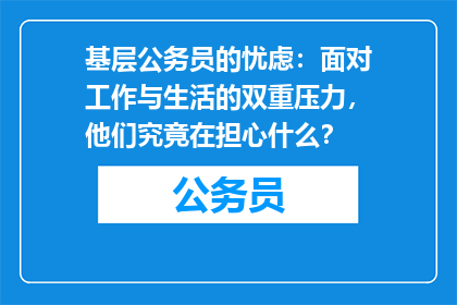 基层公务员的忧虑：面对工作与生活的双重压力，他们究竟在担心什么？