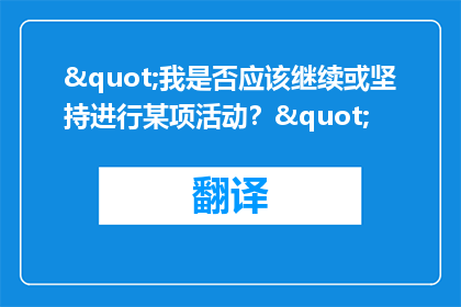 "我是否应该继续或坚持进行某项活动？"
