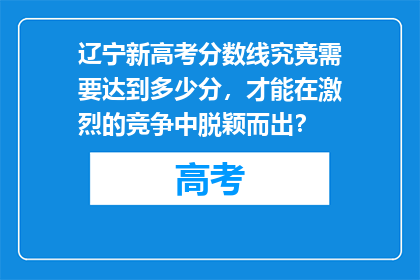 辽宁新高考分数线究竟需要达到多少分，才能在激烈的竞争中脱颖而出？